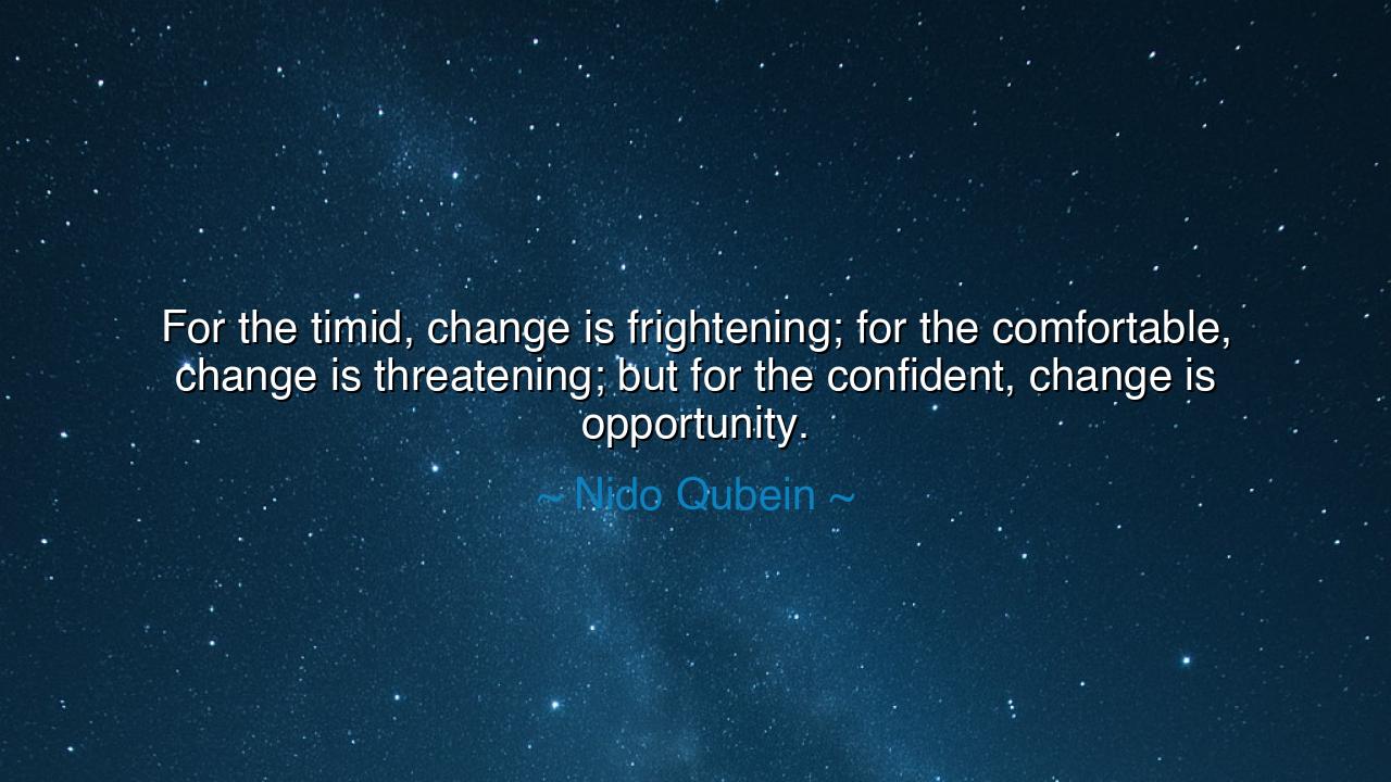 For the timid, change is frightening; for the comfortable, change