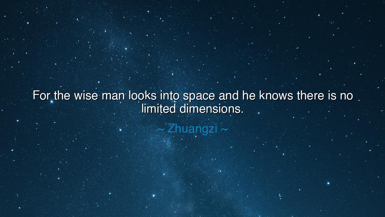 For the wise man looks into space and he knows there is no
