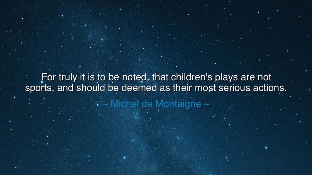 For truly it is to be noted, that children's plays are not