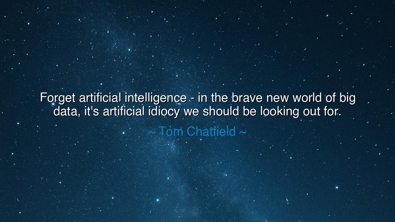 Forget artificial intelligence - in the brave new world of big