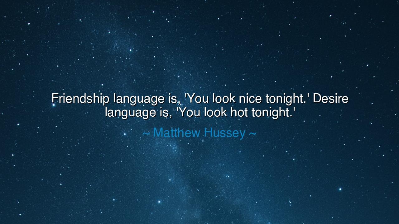 Friendship language is, 'You look nice tonight.' Desire language