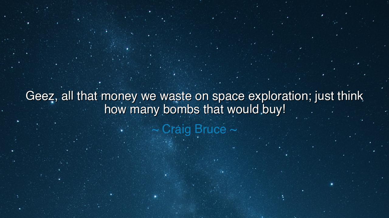 Geez, all that money we waste on space exploration; just think