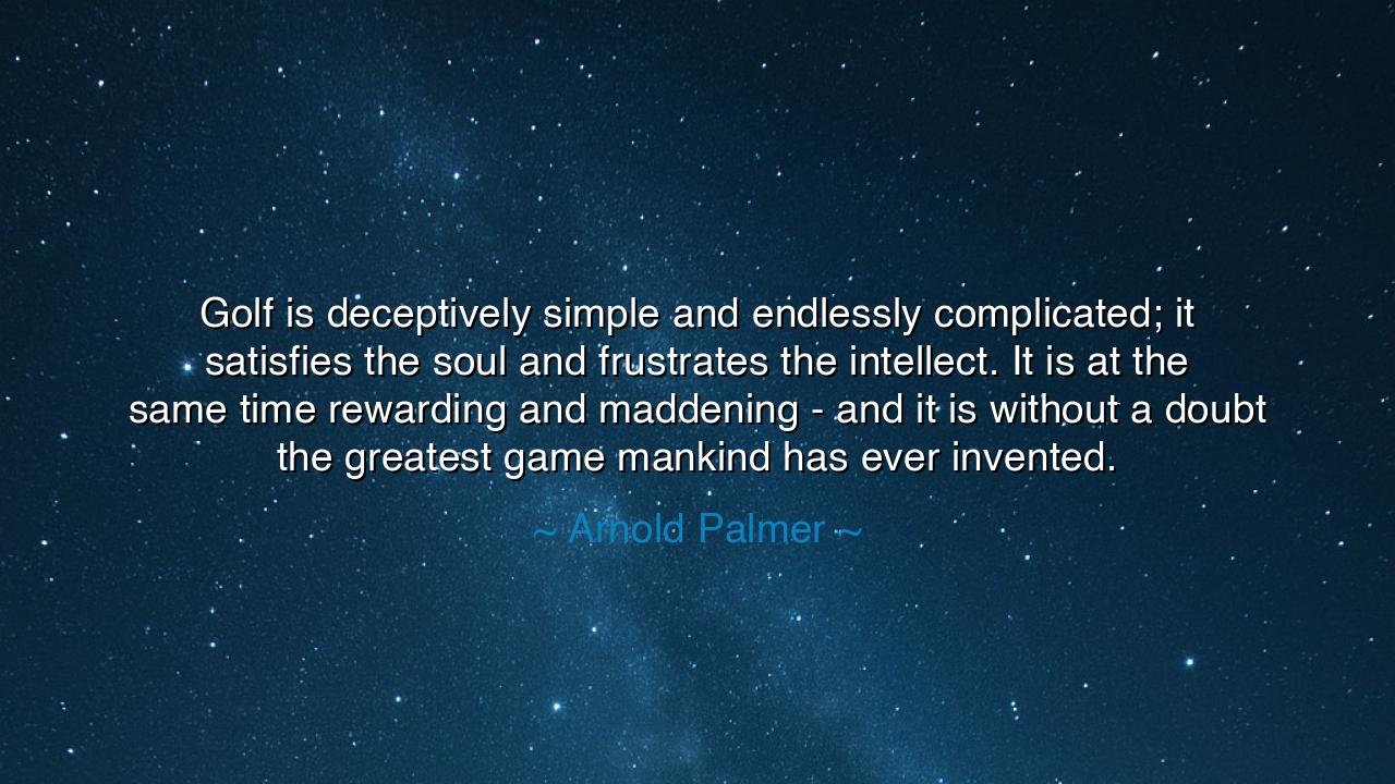 Golf is deceptively simple and endlessly complicated; it