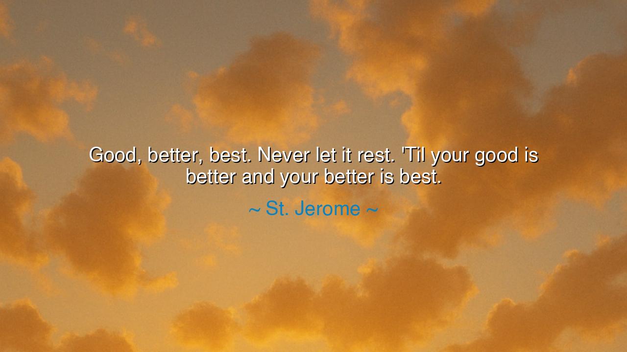 Good, better, best. Never let it rest. 'Til your good is better
