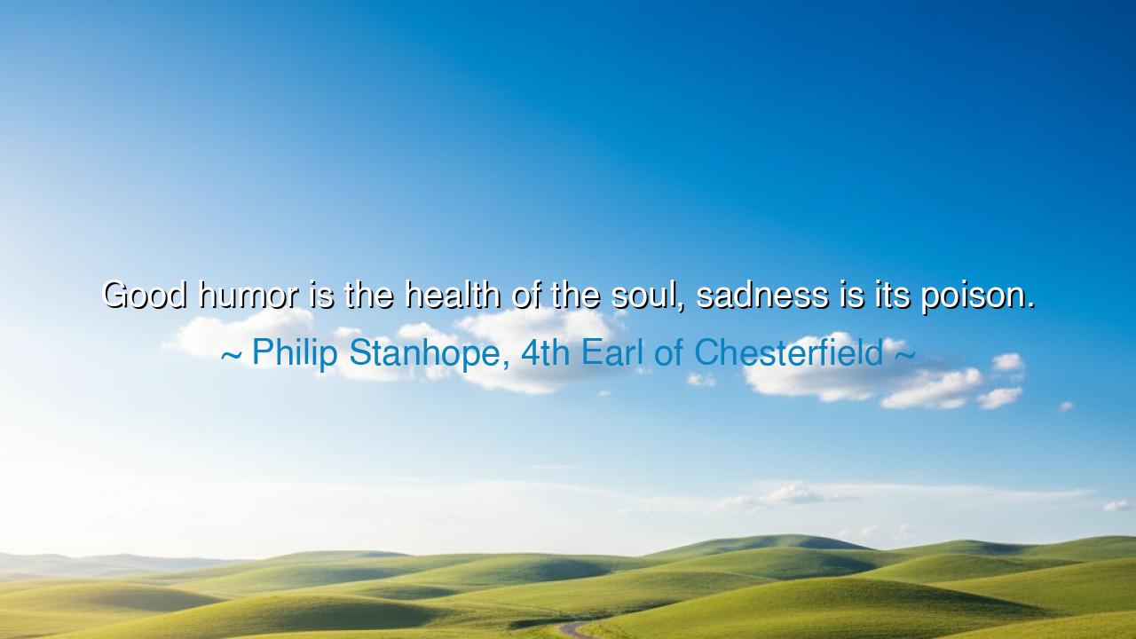 Good humor is the health of the soul, sadness is its poison.