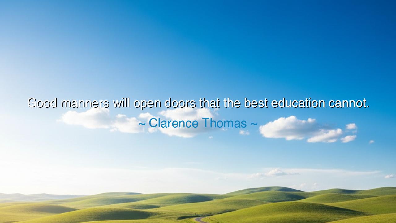 Good manners will open doors that the best education cannot.