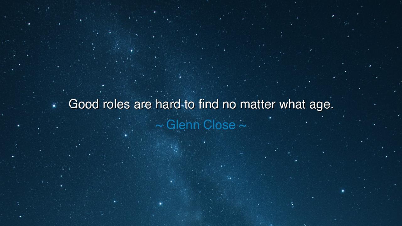 Good roles are hard to find no matter what age.