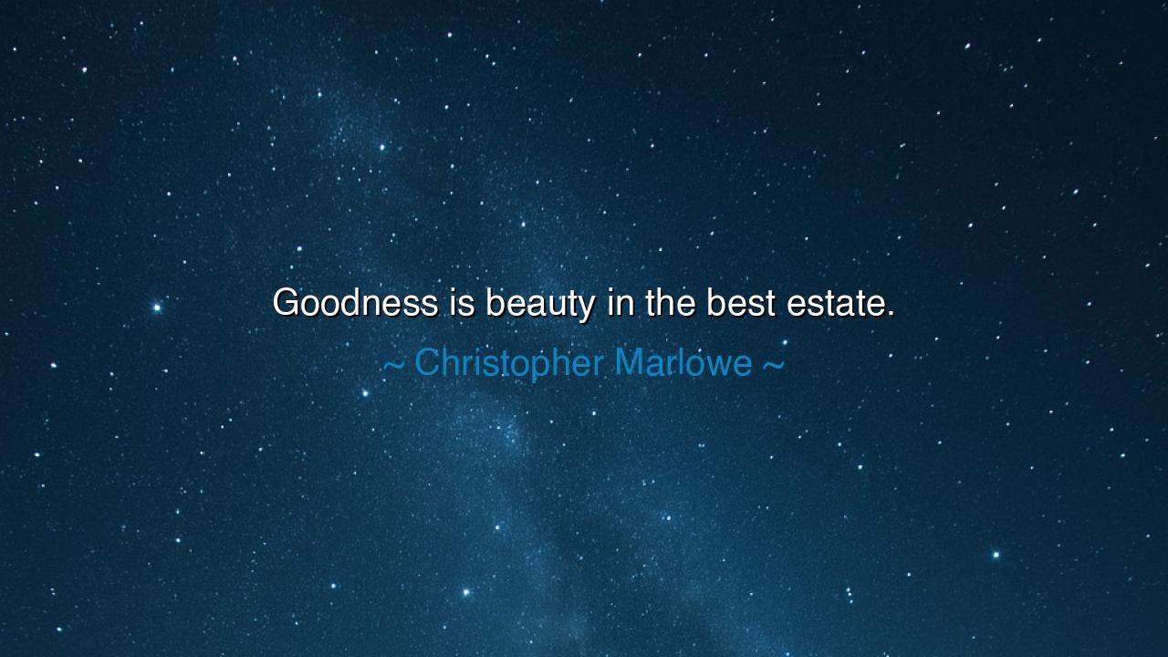 Goodness is beauty in the best estate.