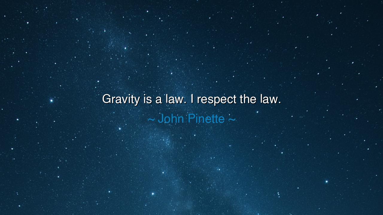 Gravity is a law. I respect the law.