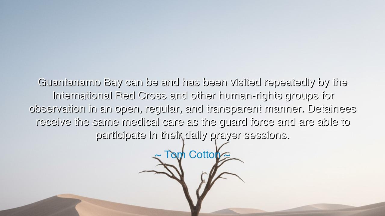 Guantanamo Bay can be and has been visited repeatedly by the
