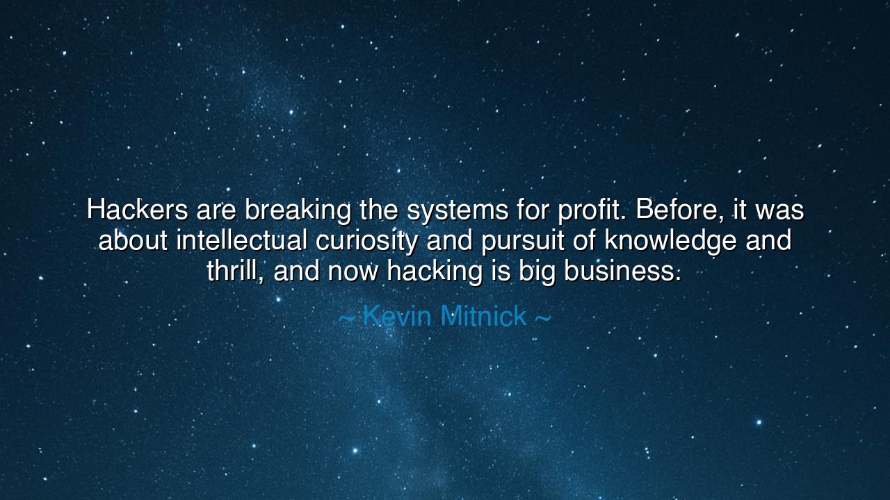 Hackers are breaking the systems for profit. Before, it was about