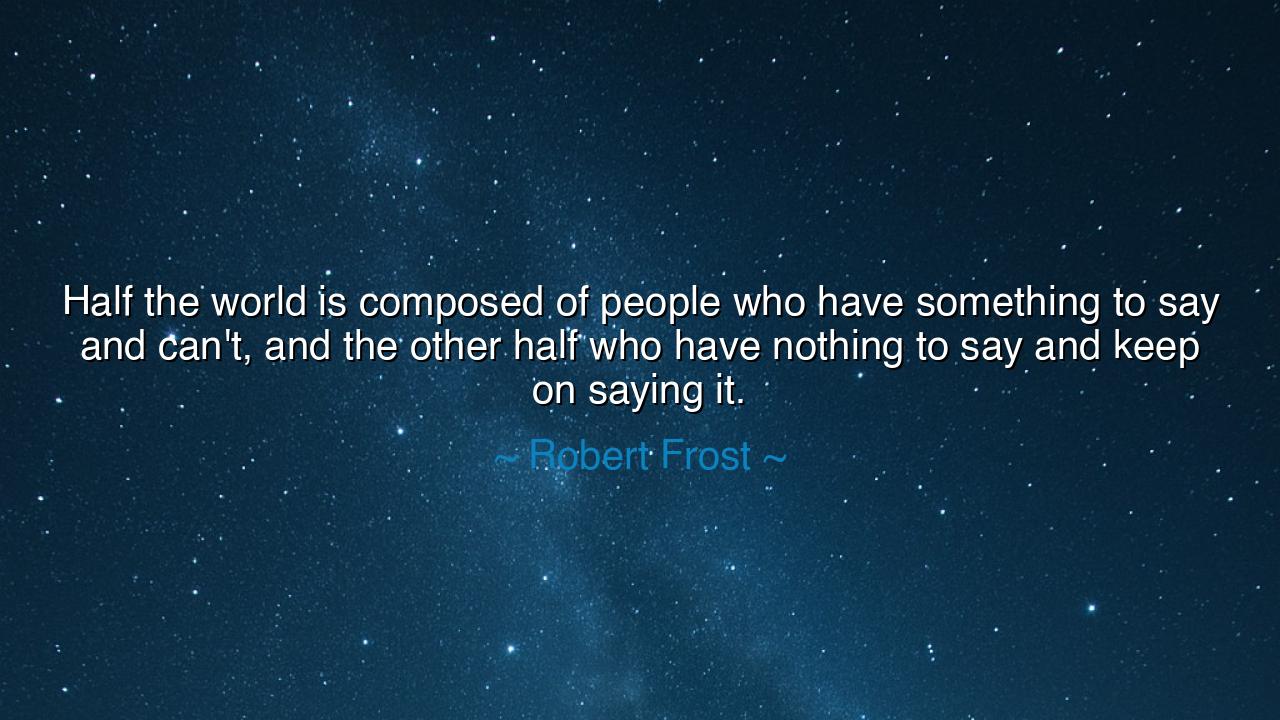 Half the world is composed of people who have something to say