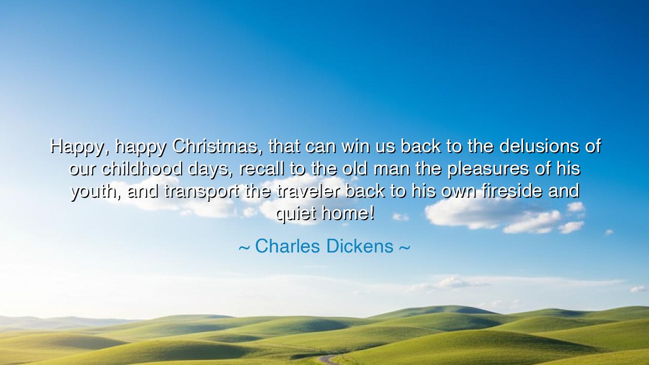 Happy, happy Christmas, that can win us back to the delusions of