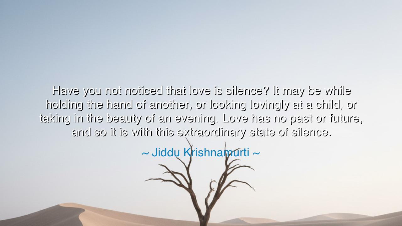Have you not noticed that love is silence? It may be while