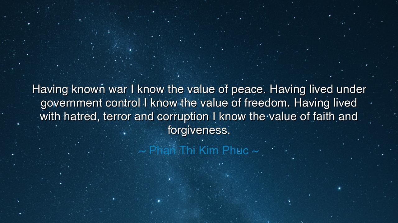 Having known war I know the value of peace. Having lived under