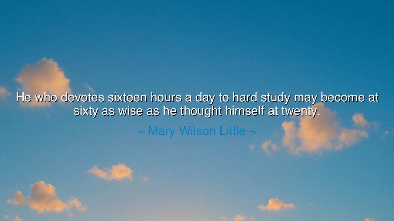 He who devotes sixteen hours a day to hard study may become at