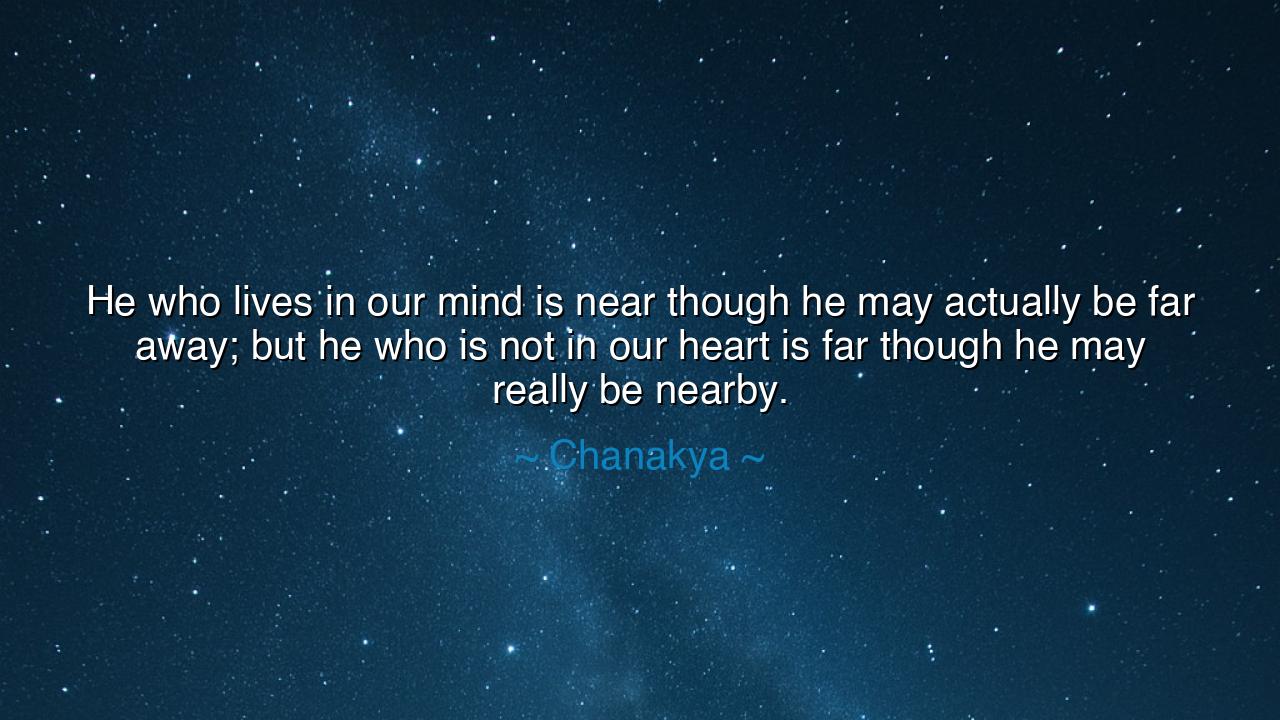 He who lives in our mind is near though he may actually be far