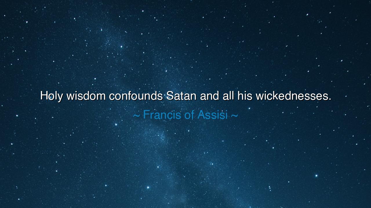 Holy wisdom confounds Satan and all his wickednesses.