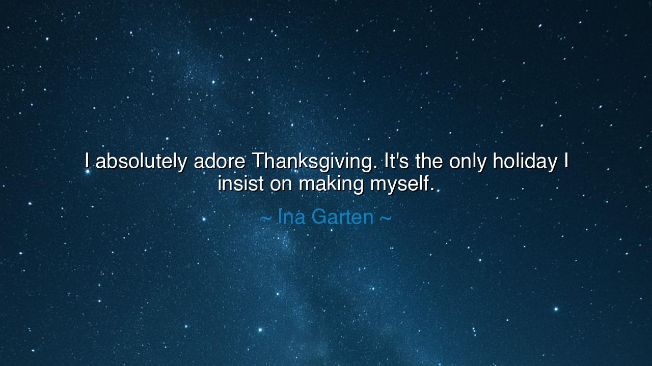 I absolutely adore Thanksgiving. It's the only holiday I insist