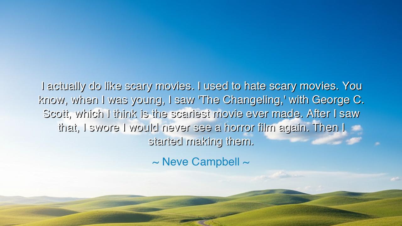 I actually do like scary movies. I used to hate scary movies.