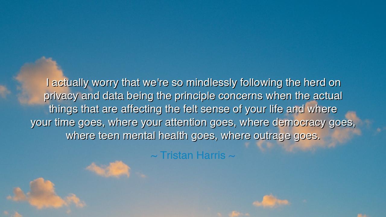 I actually worry that we're so mindlessly following the herd on