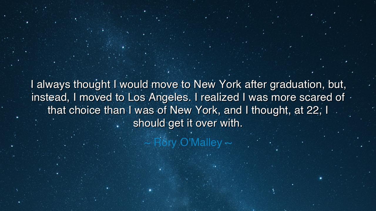 I always thought I would move to New York after graduation, but