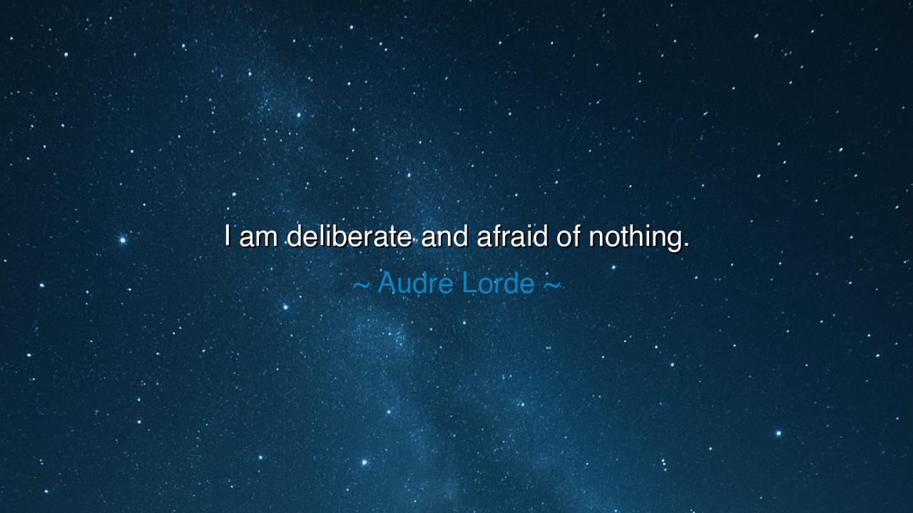 I am deliberate and afraid of nothing.