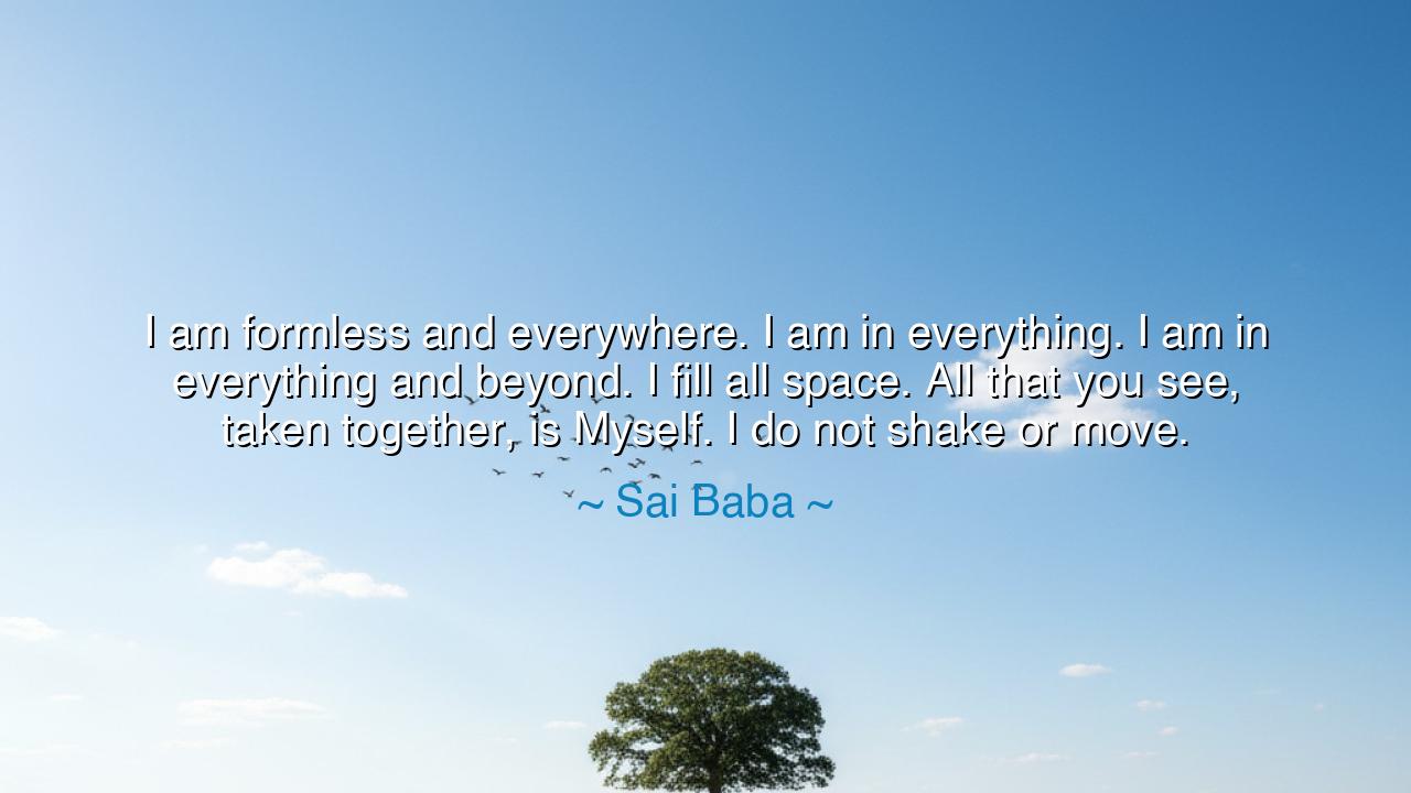 I am formless and everywhere. I am in everything. I am in