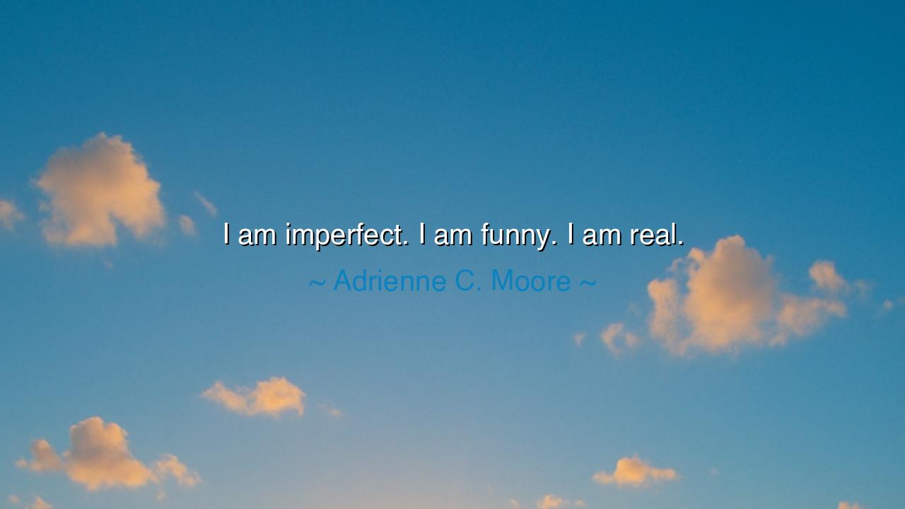 I am imperfect. I am funny. I am real.