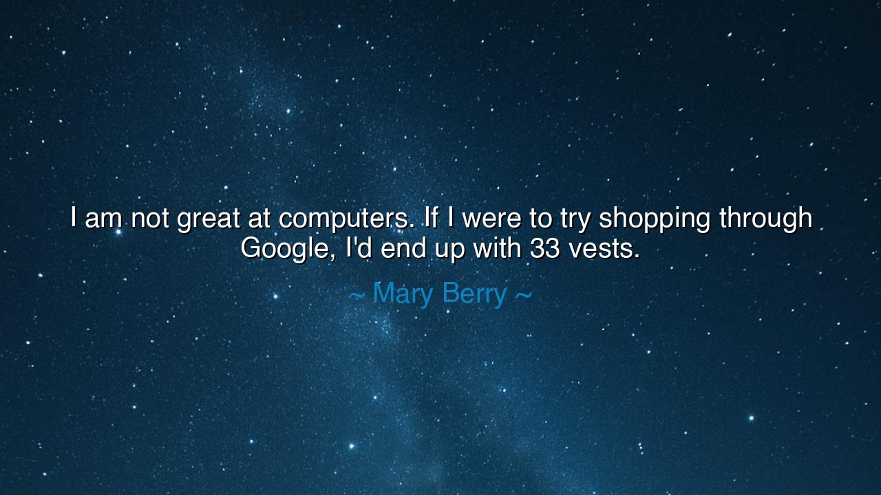 I am not great at computers. If I were to try shopping through