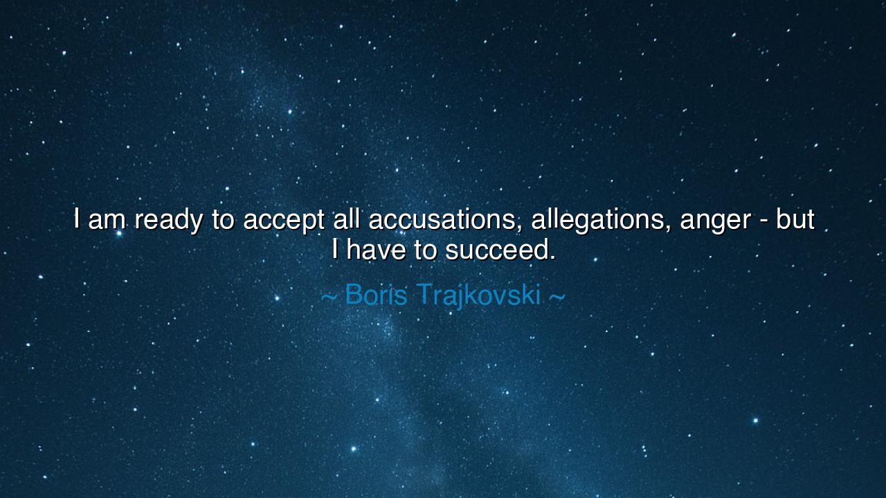 I am ready to accept all accusations, allegations, anger - but I