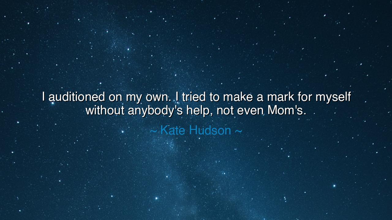I auditioned on my own. I tried to make a mark for myself without