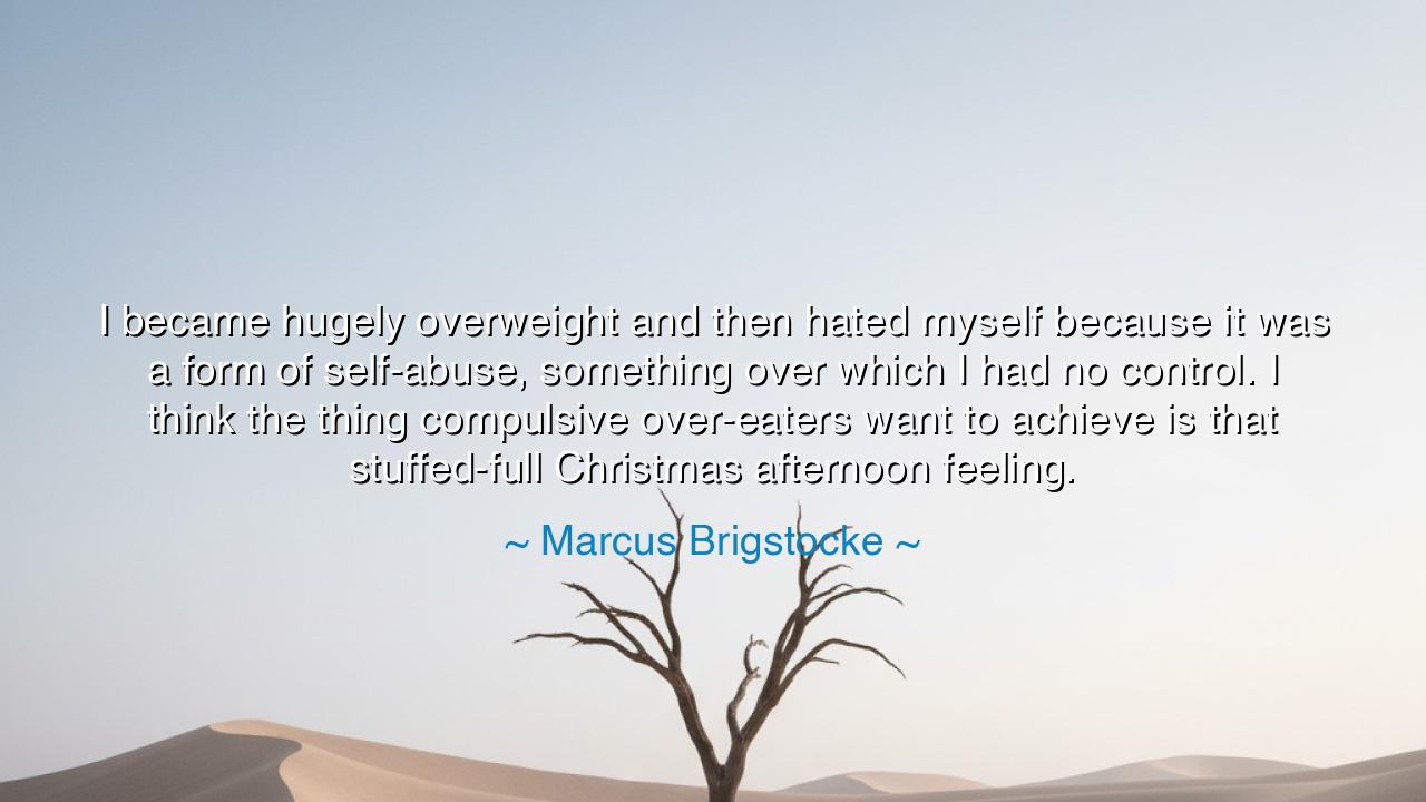 I became hugely overweight and then hated myself because it was a