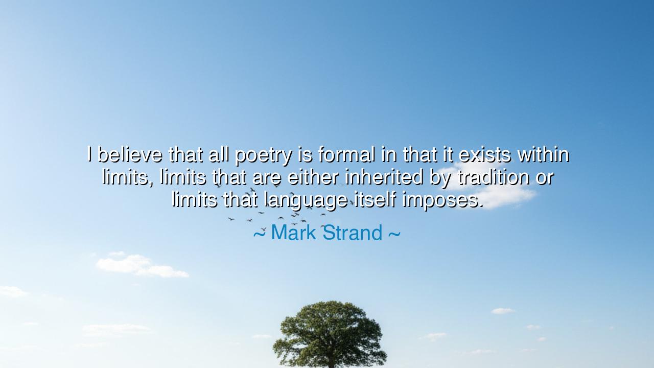 I believe that all poetry is formal in that it exists within