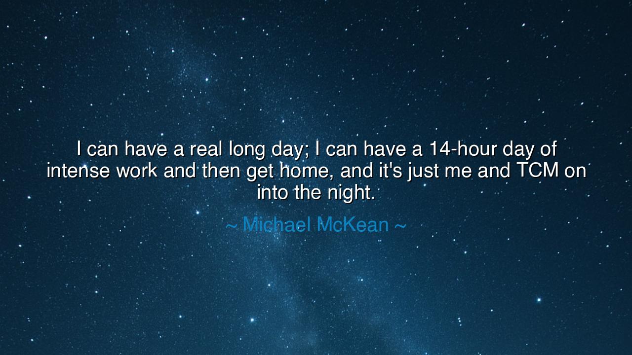 I can have a real long day; I can have a 14-hour day of intense