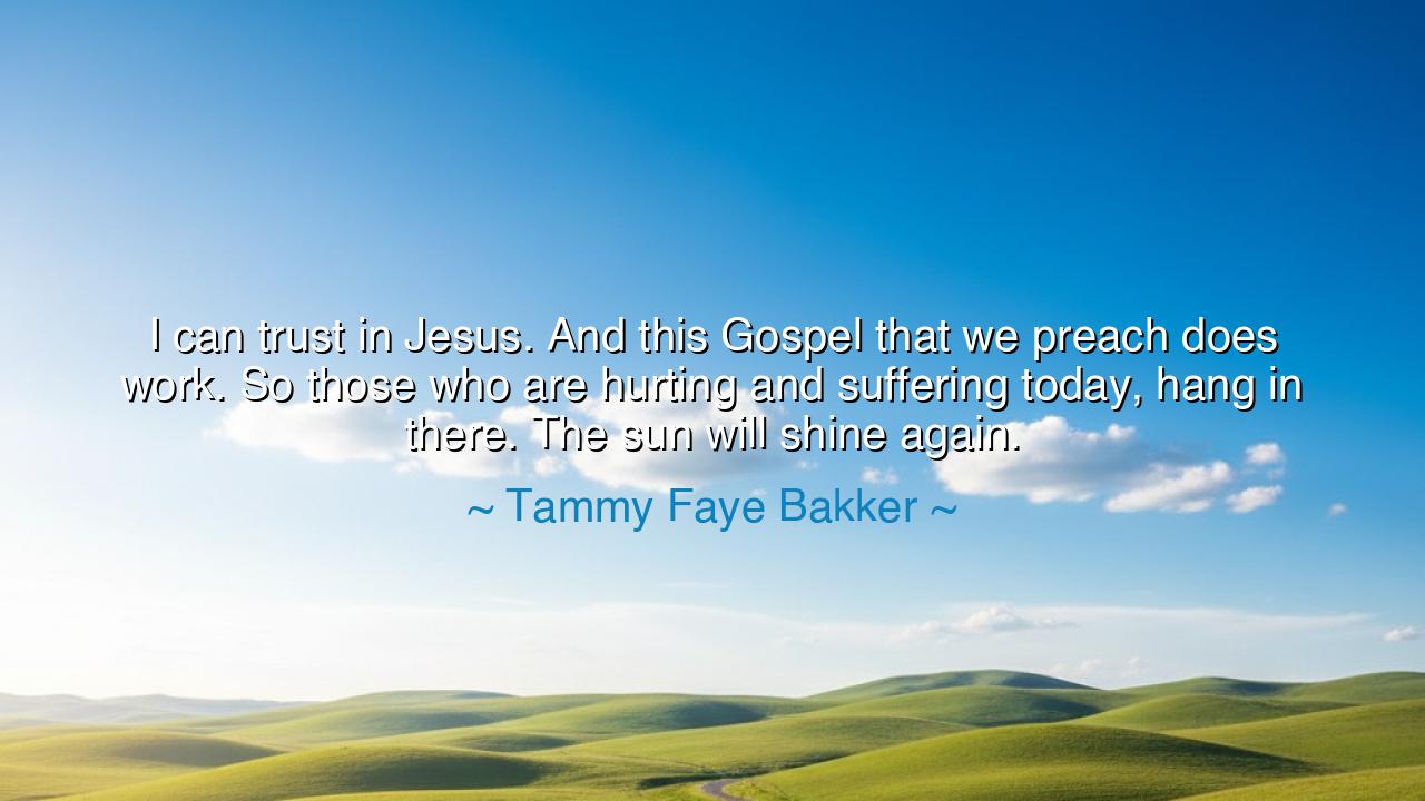 I can trust in Jesus. And this Gospel that we preach does work.