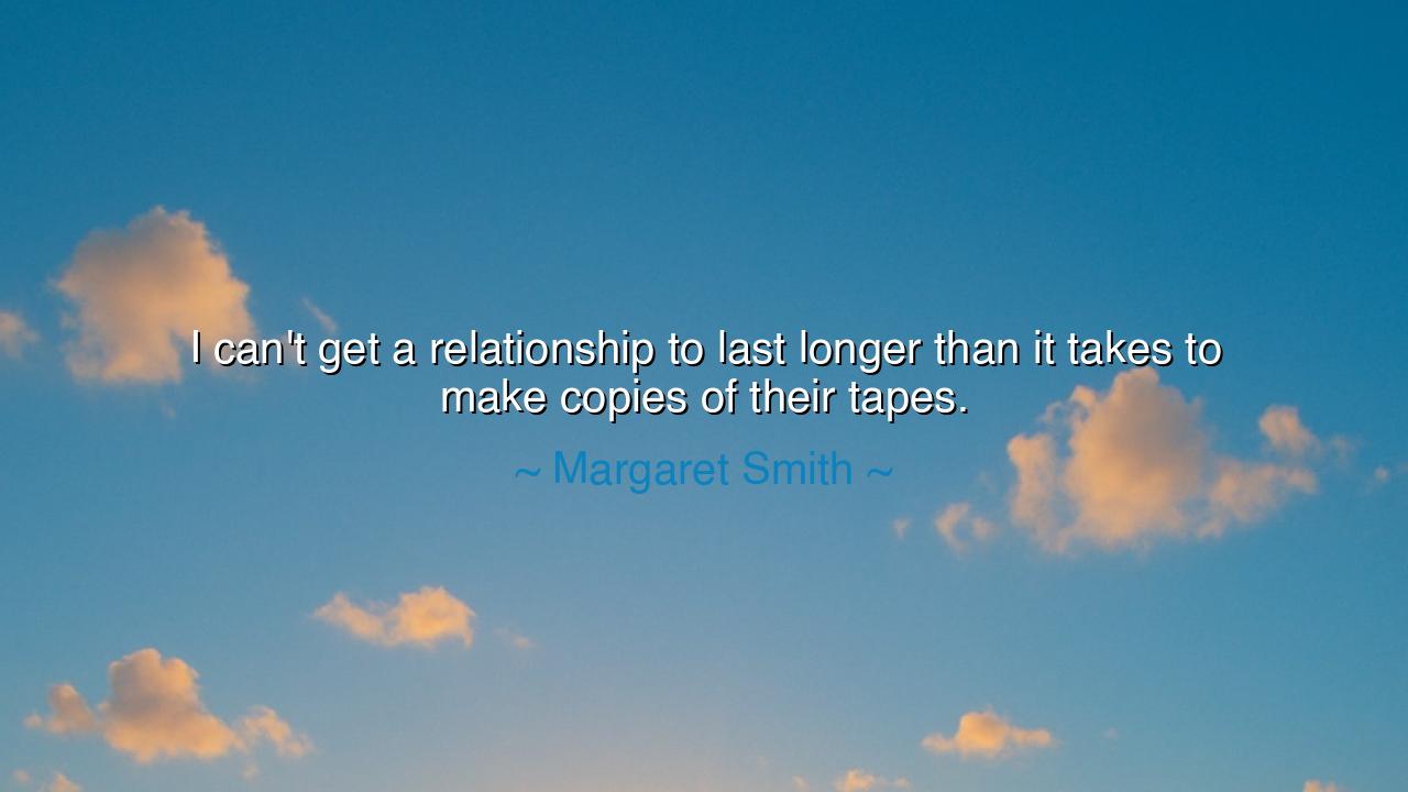 I can't get a relationship to last longer than it takes to make