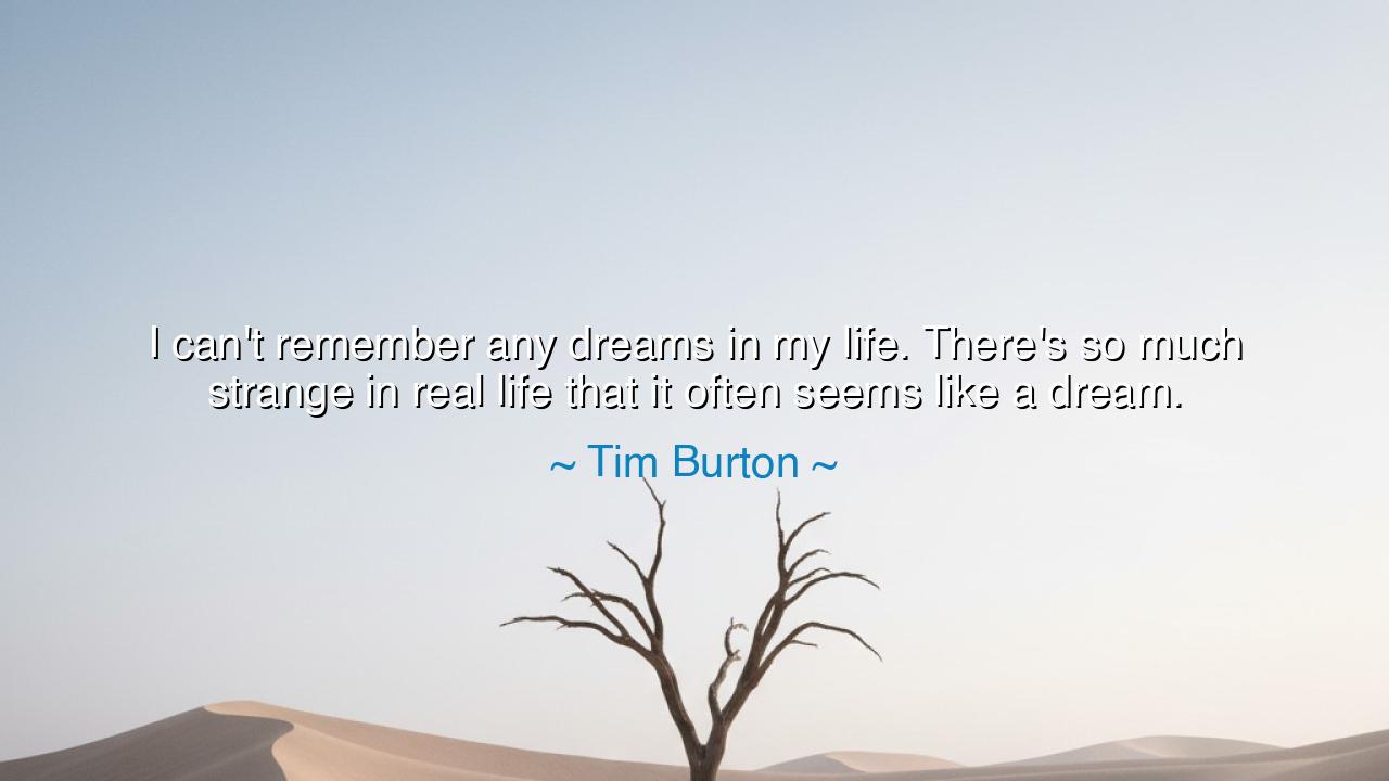 I can't remember any dreams in my life. There's so much strange