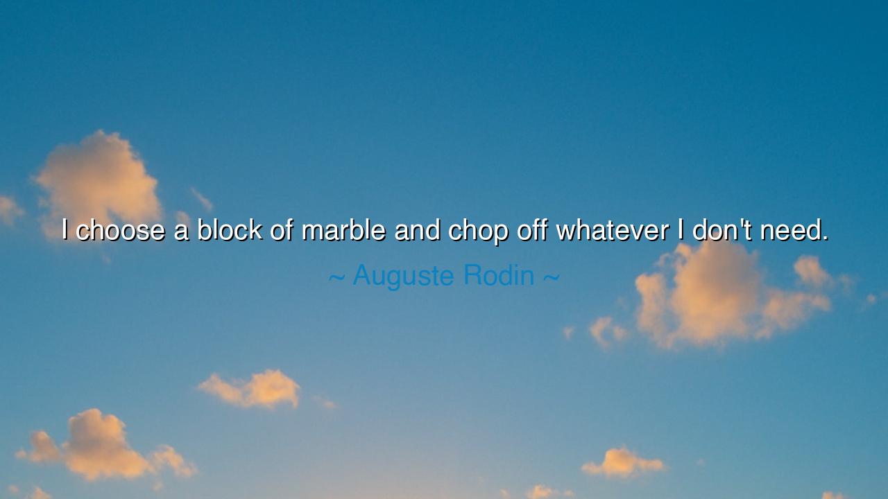 I choose a block of marble and chop off whatever I don't need.
