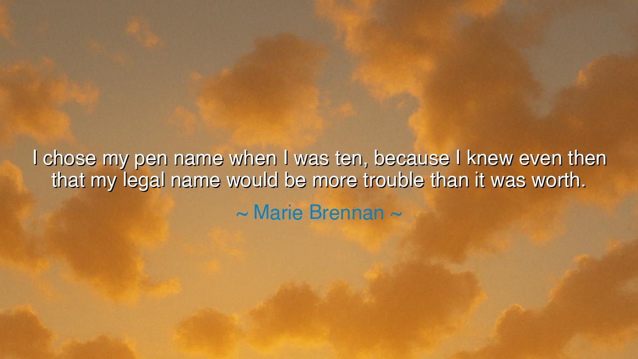 I chose my pen name when I was ten, because I knew even then that