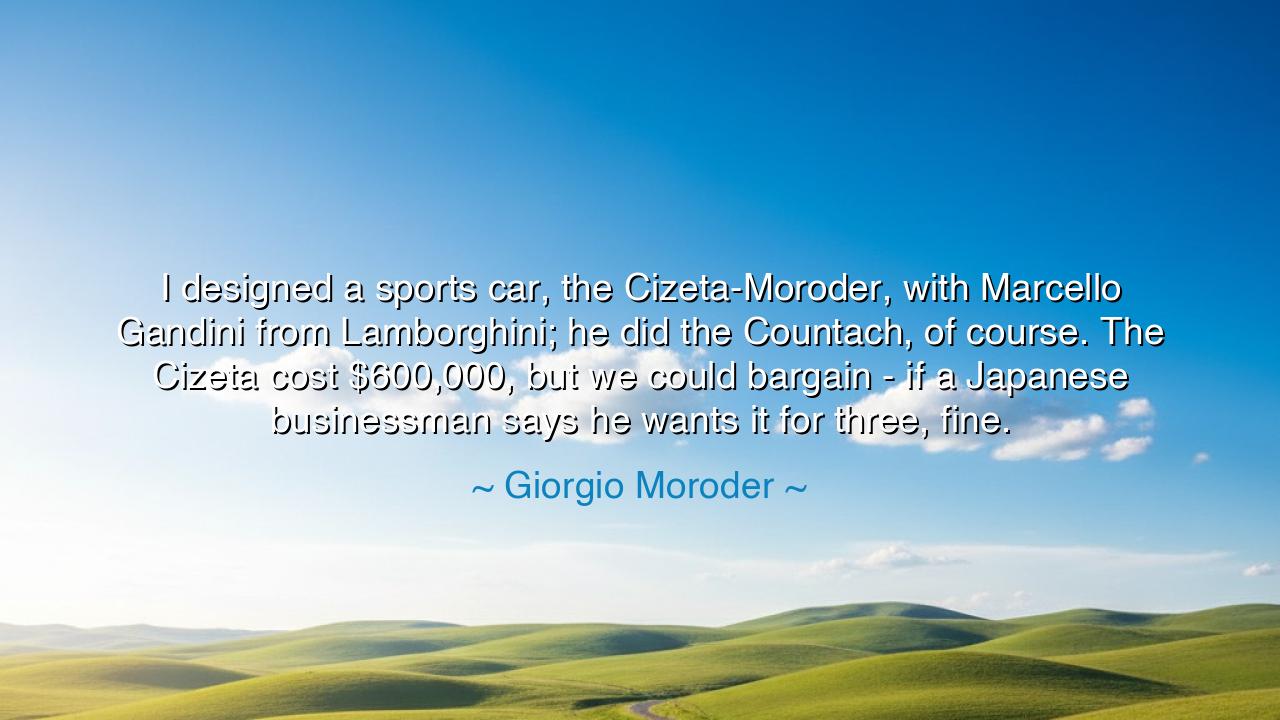 I designed a sports car, the Cizeta-Moroder, with Marcello