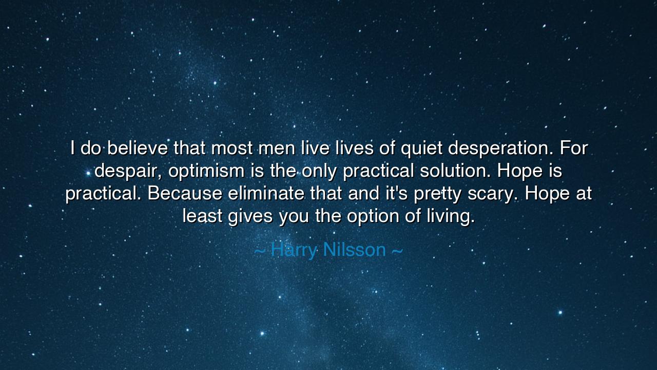 I do believe that most men live lives of quiet desperation. For