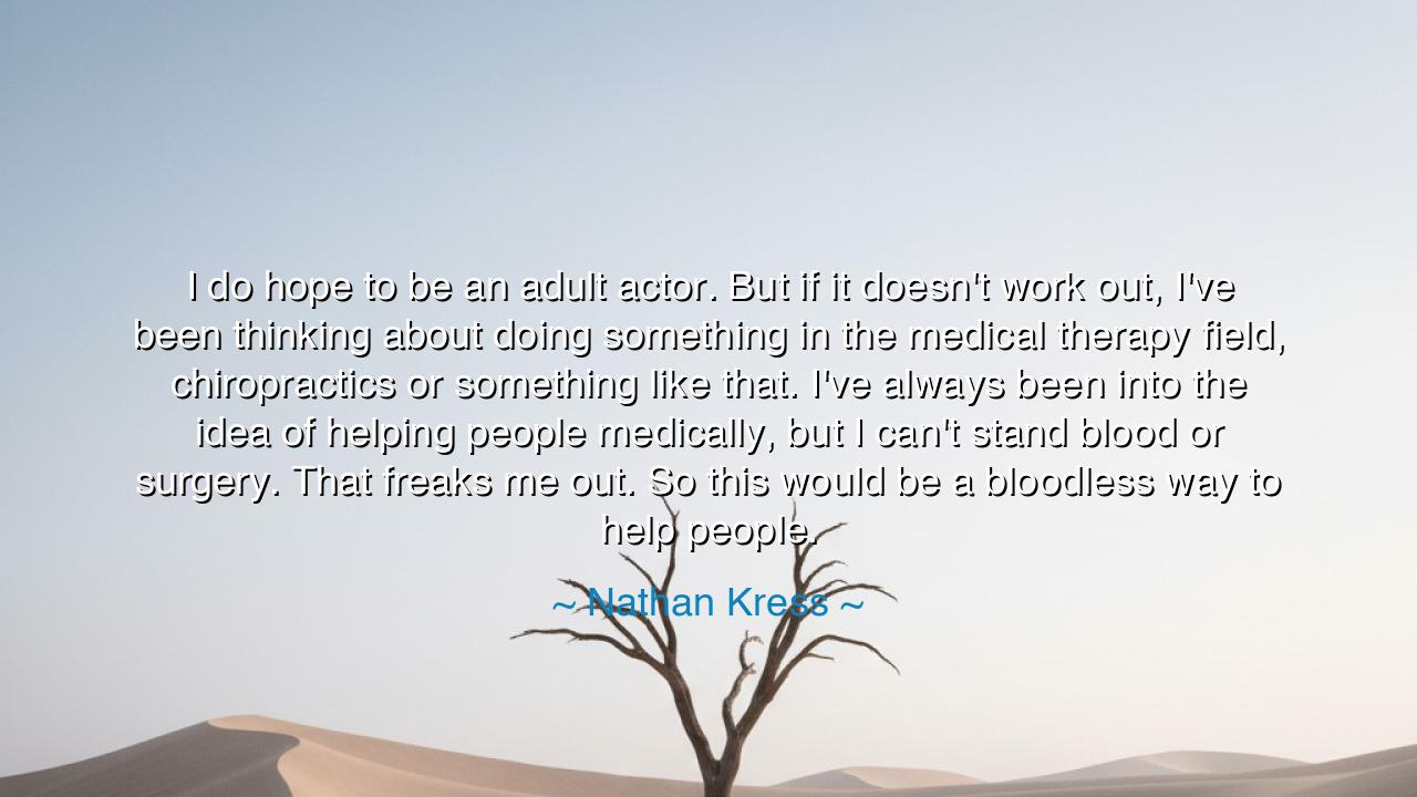 I do hope to be an adult actor. But if it doesn't work out, I've