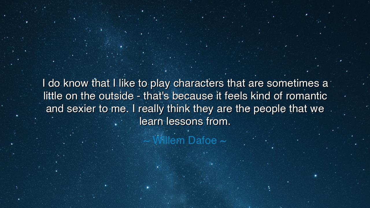 I do know that I like to play characters that are sometimes a