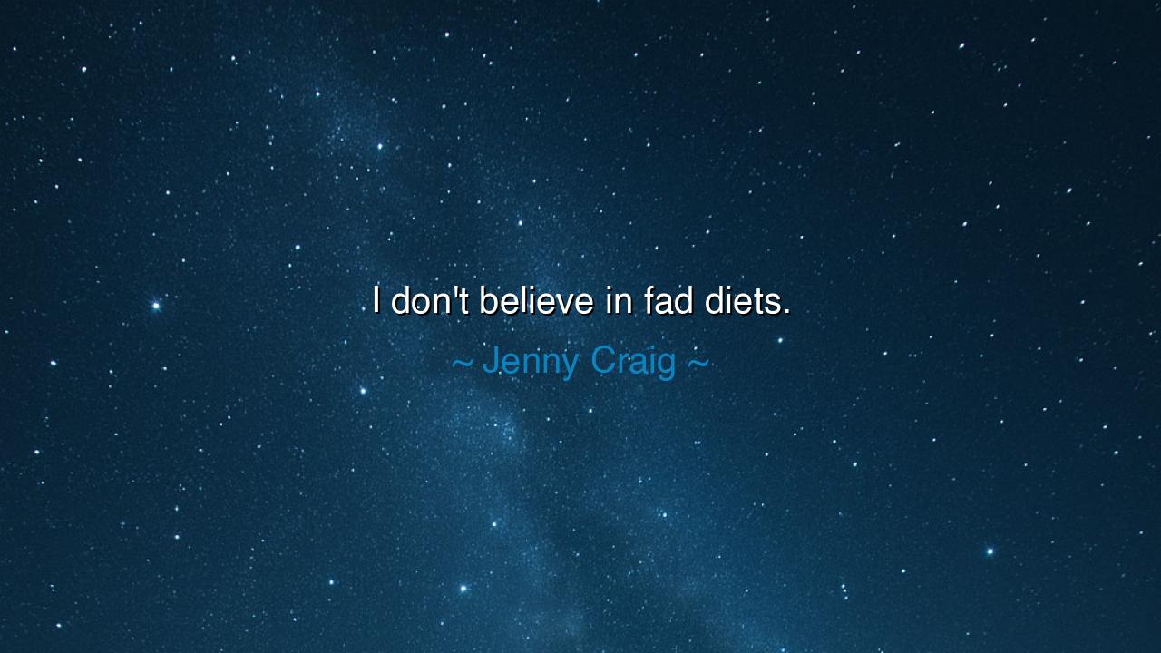I don't believe in fad diets.