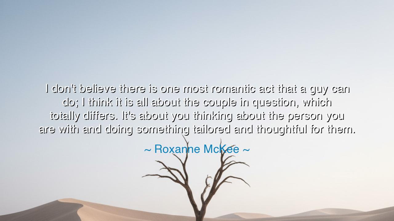 I don't believe there is one most romantic act that a guy can do;