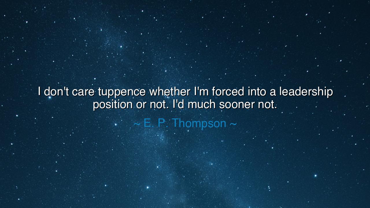 I don't care tuppence whether I'm forced into a leadership