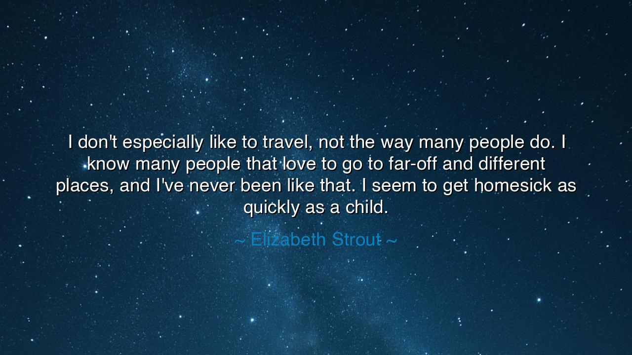 I don't especially like to travel, not the way many people do. I
