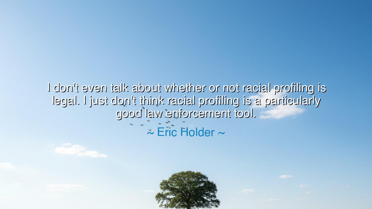 I don't even talk about whether or not racial profiling is legal.