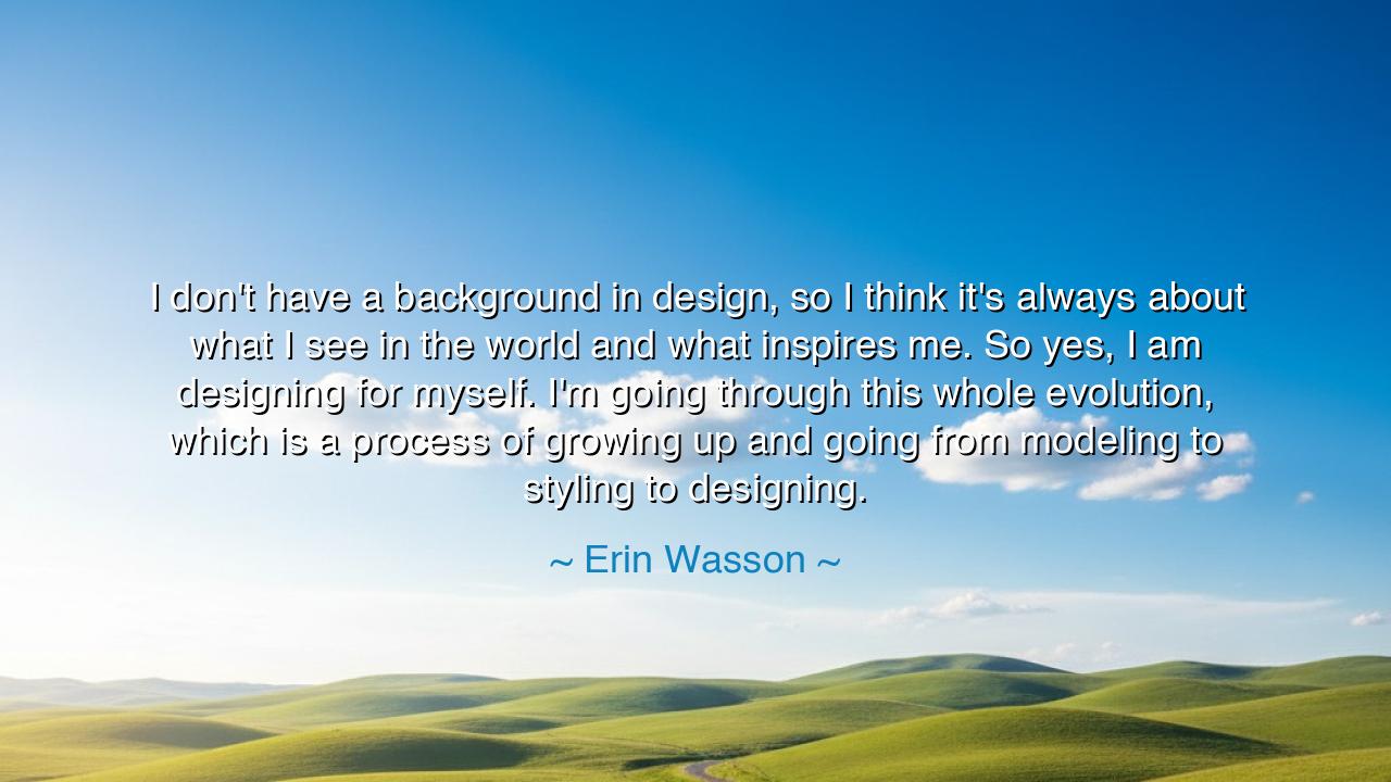 I don't have a background in design, so I think it's always about